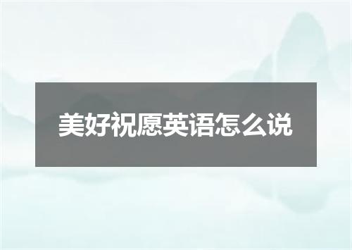 美好祝愿英语怎么说