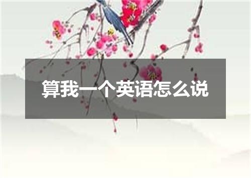 算我一个英语怎么说