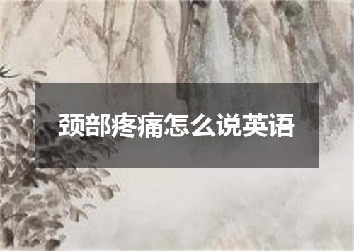 颈部疼痛怎么说英语