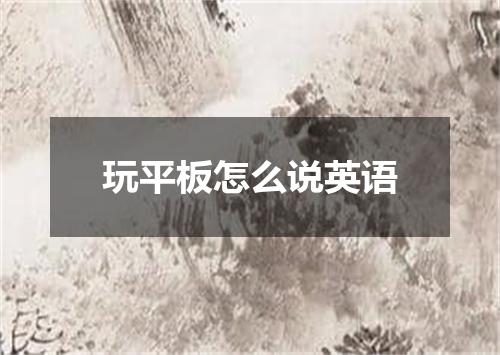 玩平板怎么说英语