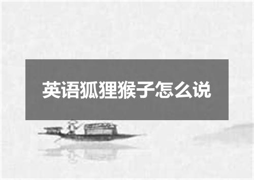 英语狐狸猴子怎么说