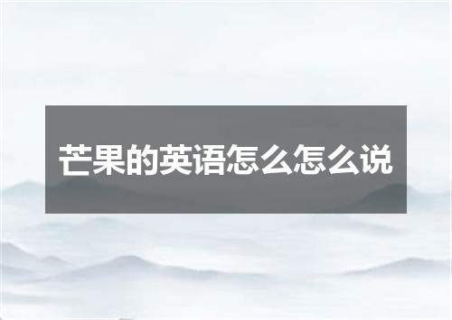 芒果的英语怎么怎么说