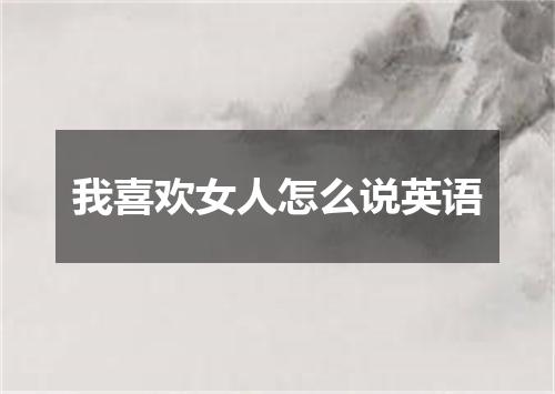 我喜欢女人怎么说英语