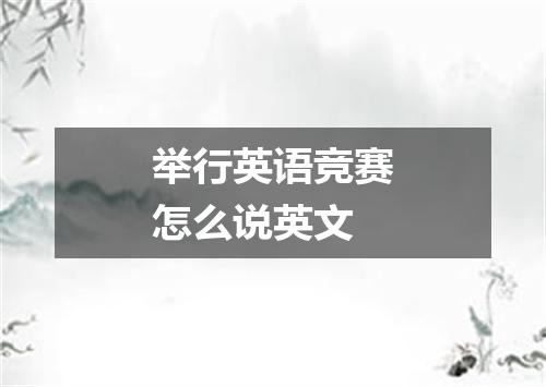 举行英语竞赛怎么说英文
