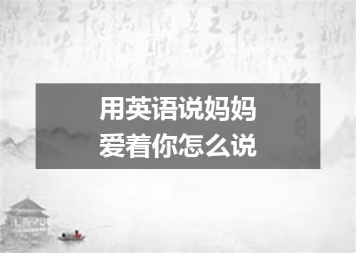 用英语说妈妈爱着你怎么说