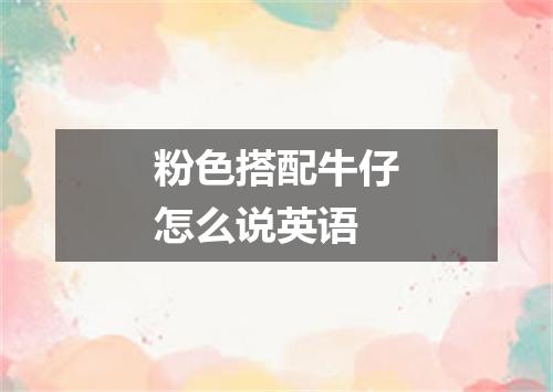 粉色搭配牛仔怎么说英语