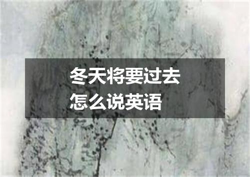 冬天将要过去怎么说英语