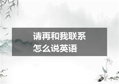 请再和我联系怎么说英语