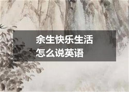 余生快乐生活怎么说英语
