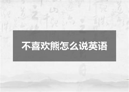 不喜欢熊怎么说英语