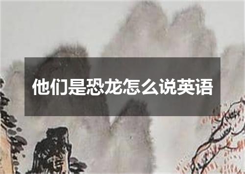 他们是恐龙怎么说英语