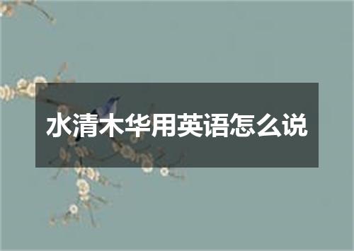 水清木华用英语怎么说