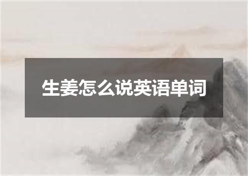 生姜怎么说英语单词