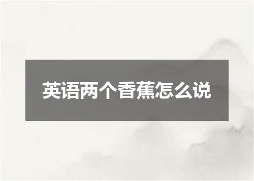 英语两个香蕉怎么说