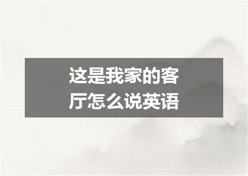 这是我家的客厅怎么说英语