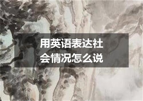 用英语表达社会情况怎么说