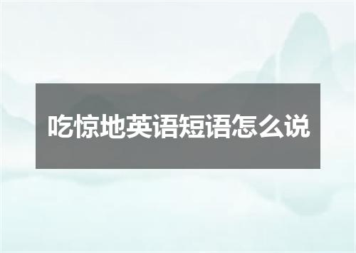 吃惊地英语短语怎么说