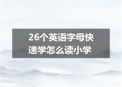 26个英语字母快速学怎么读小学