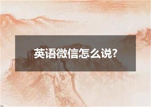 英语微信怎么说?