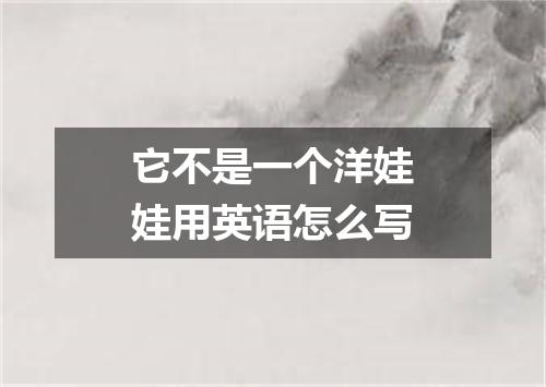 它不是一个洋娃娃用英语怎么写