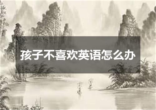 孩子不喜欢英语怎么办