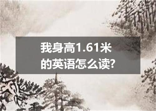 我身高1.61米的英语怎么读?