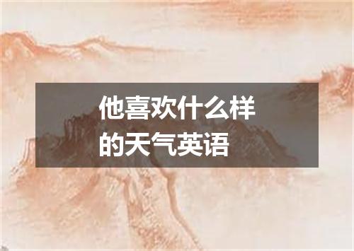 他喜欢什么样的天气英语
