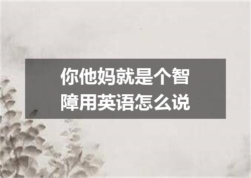 你他妈就是个智障用英语怎么说