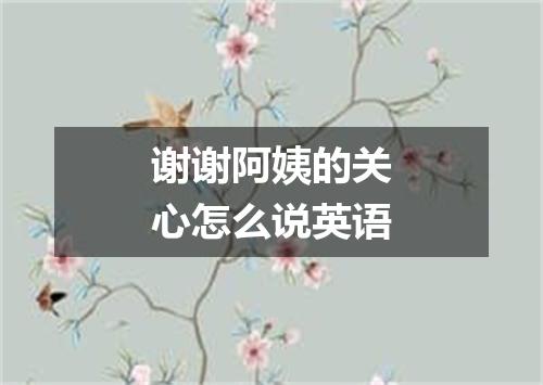 谢谢阿姨的关心怎么说英语