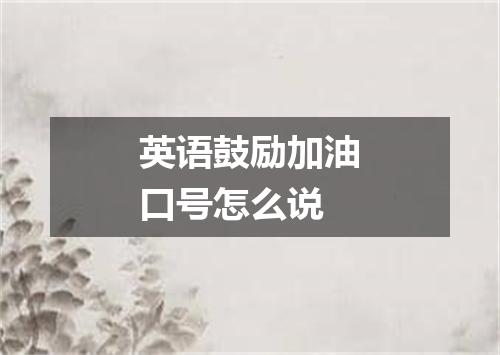 英语鼓励加油口号怎么说