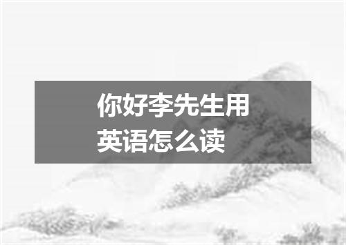 你好李先生用英语怎么读