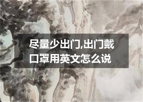 尽量少出门,出门戴口罩用英文怎么说