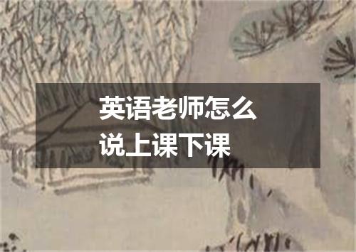 英语老师怎么说上课下课