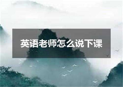 英语老师怎么说下课