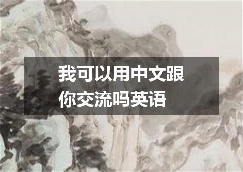 我可以用中文跟你交流吗英语