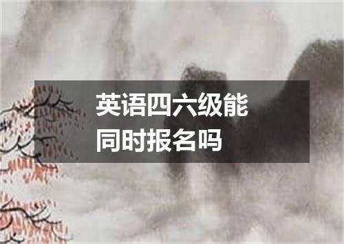 英语四六级能同时报名吗