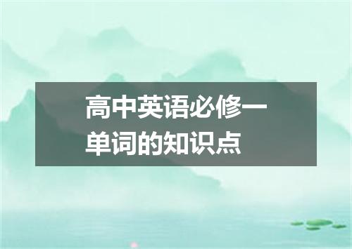 高中英语必修一单词的知识点