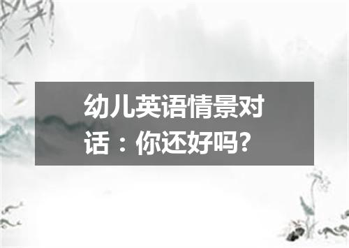 幼儿英语情景对话：你还好吗?