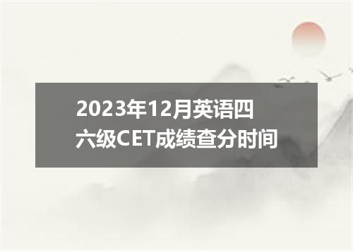 2023年12月英语四六级CET成绩查分时间