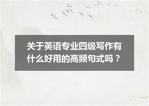 关于英语专业四级写作有什么好用的高频句式吗？