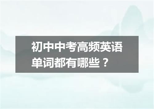 初中中考高频英语单词都有哪些？