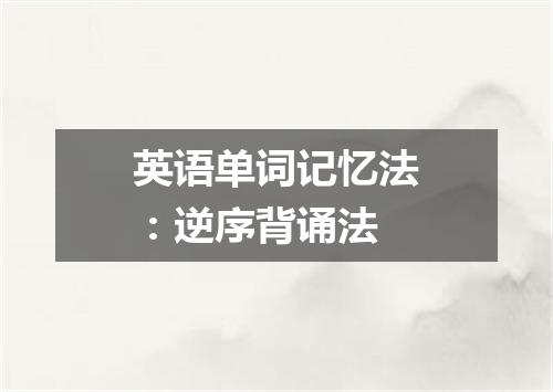 英语单词记忆法：逆序背诵法