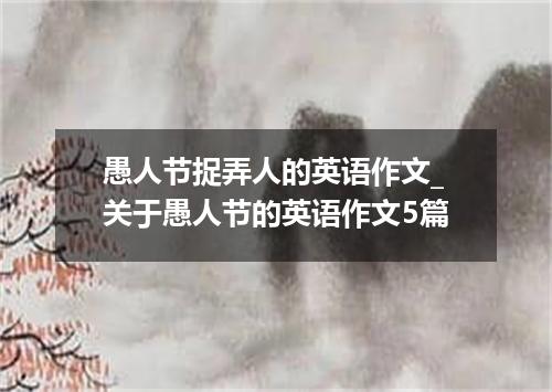 愚人节捉弄人的英语作文_关于愚人节的英语作文5篇