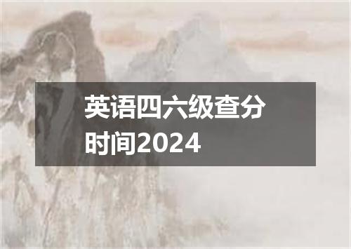 英语四六级查分时间2024