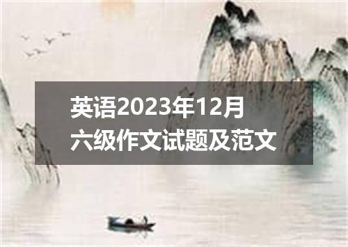 英语2023年12月六级作文试题及范文