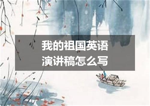 我的祖国英语演讲稿怎么写