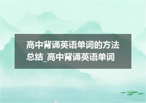 高中背诵英语单词的方法总结_高中背诵英语单词