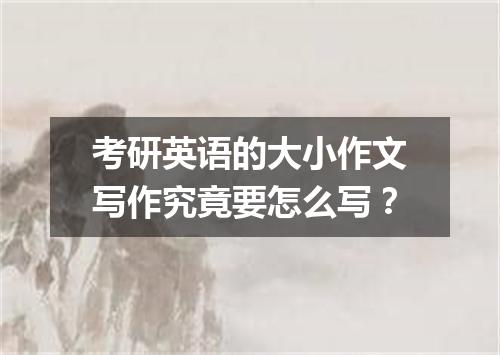 考研英语的大小作文写作究竟要怎么写？