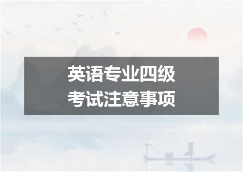 英语专业四级考试注意事项