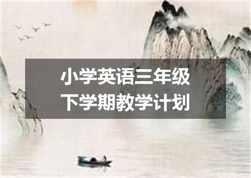 小学英语三年级下学期教学计划